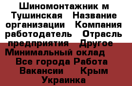 Шиномонтажник м.Тушинская › Название организации ­ Компания-работодатель › Отрасль предприятия ­ Другое › Минимальный оклад ­ 1 - Все города Работа » Вакансии   . Крым,Украинка